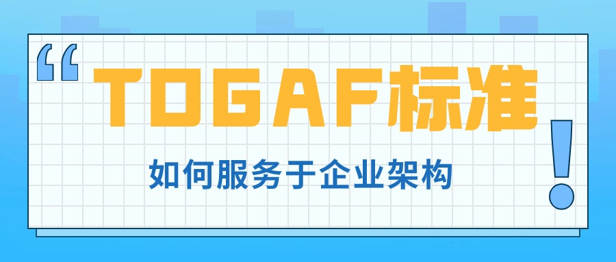 如何使 TOGAF 标准服务于企业架构?