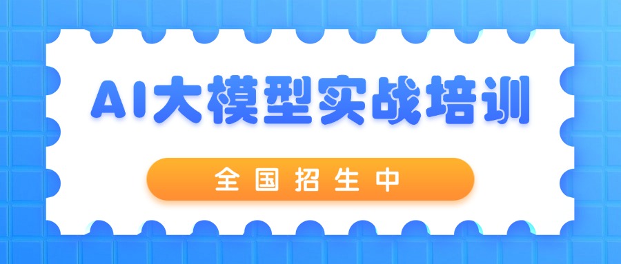 开课通知|AI大模型全栈工程师实战培训（广州+直播）