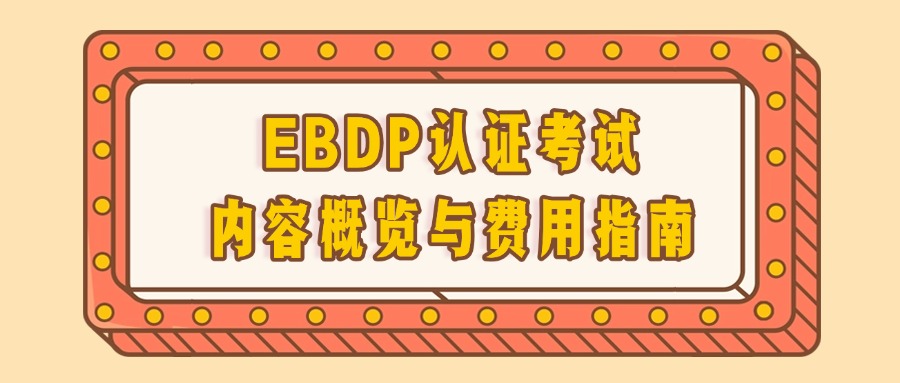 迅速解锁：EBDP考试内容与取证费用