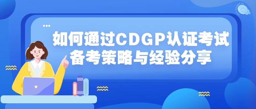 如何通过CDGP认证考试：备考策略与经验分享