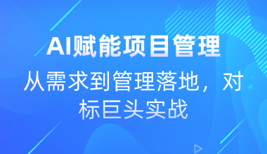 AI赋能项目管理-从需求到管理落地，对标巨头实战