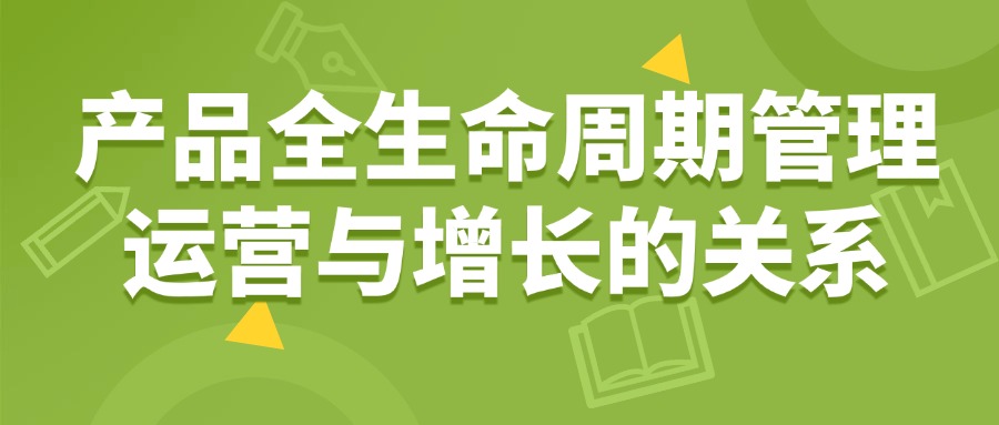产品全生命周期管理运营与增长的关系