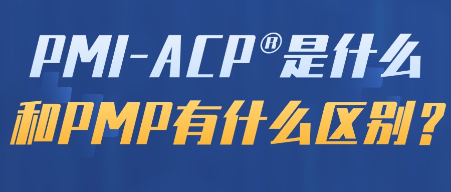 PMI-ACP®是什么，和PMP有什么区别？