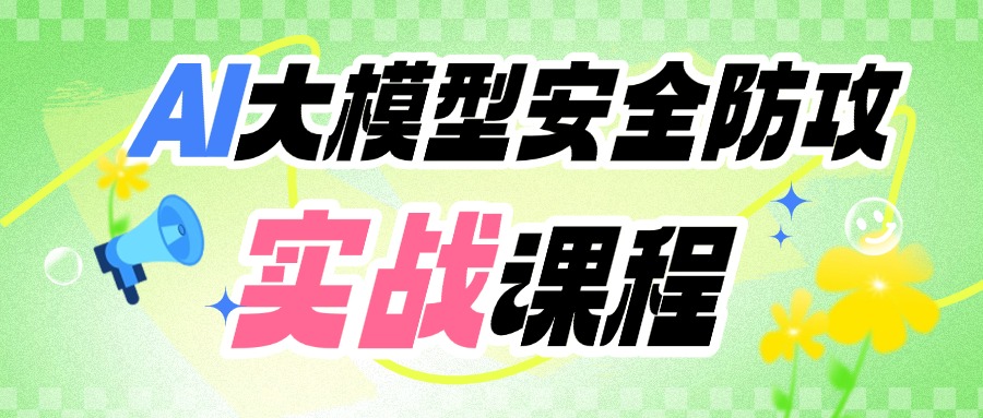 AI大模型安全攻防实战课程招生中>>