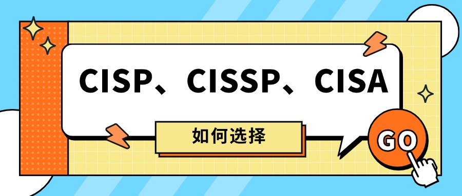 CISP vs CISSP vs CISA:一文说透信息安全认证怎么选!