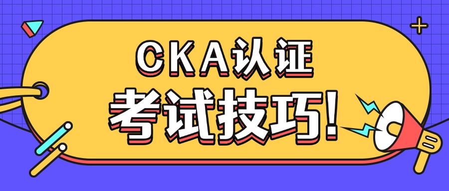 Kubernetes管理员必备：CKA认证考试全攻略