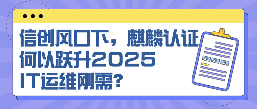 信创风口下，麒麟认证何以跃升2025 IT运维刚需？.png