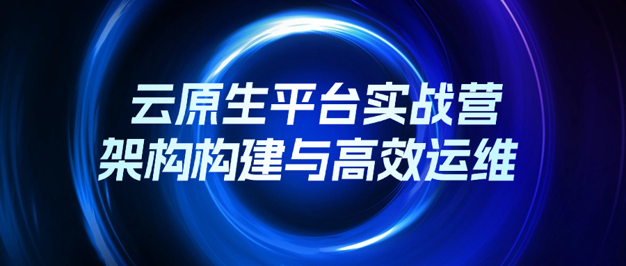 云原生平台实战营：架构构建与高效运维.png