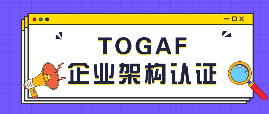 为什么TOGAF证书值得你考？一文读懂！