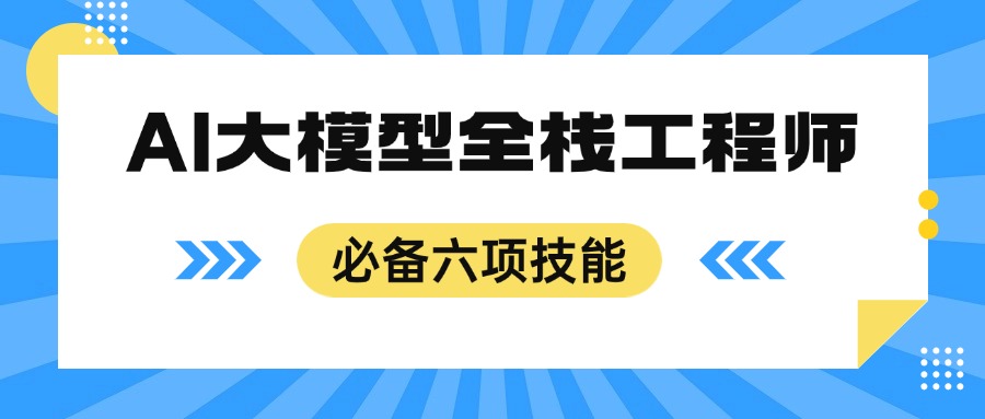 AI大模型全栈工程师：到底需要掌握哪些“神技”？