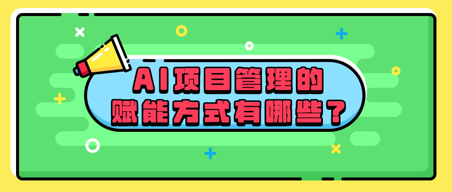 AI项目管理的赋能方式有哪些？