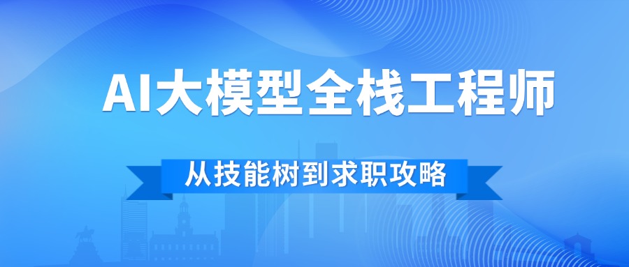 AI大模型全栈工程师终极指南：从技能树到求职攻略