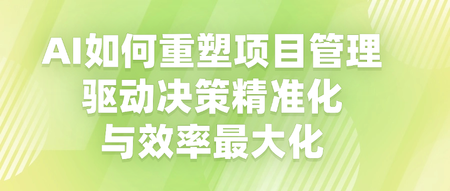AI如何重塑项目管理：驱动决策精准化与效率最大化