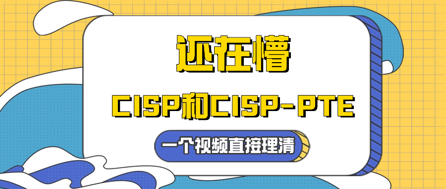 还在懵CISP和CISP-PTE？一个视频直接理清！