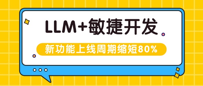 LLM+敏捷开发，新功能上线周期缩短80%