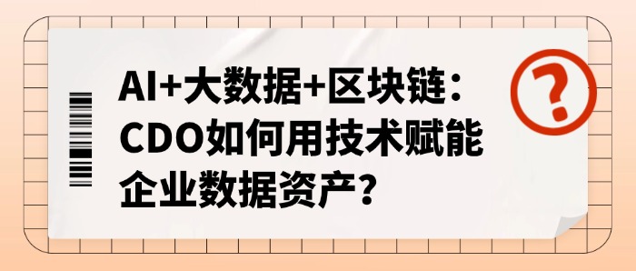 AI+大数据+区块链：CDO如何用技术赋能企业数据资产？