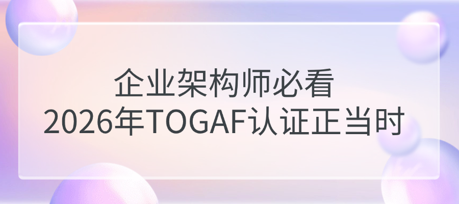 别等了：2026年正是拿下TOGAF认证的最好时机