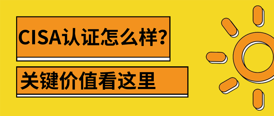CISA认证怎么样？关键价值看这里