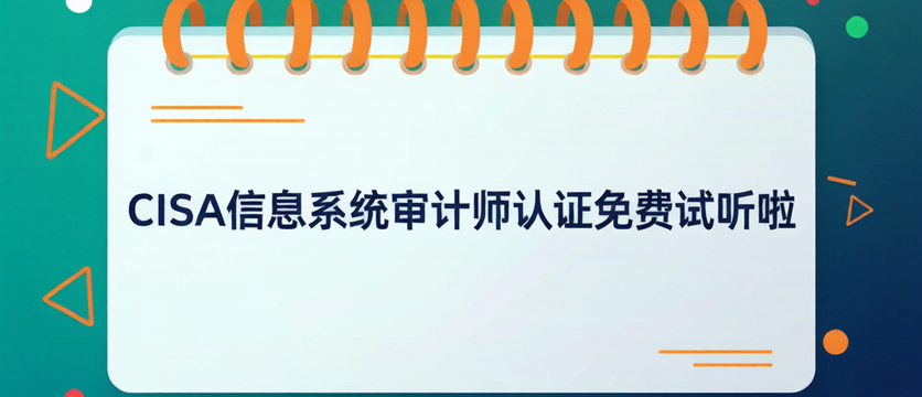CISA信息系统审计师认证免费试听啦