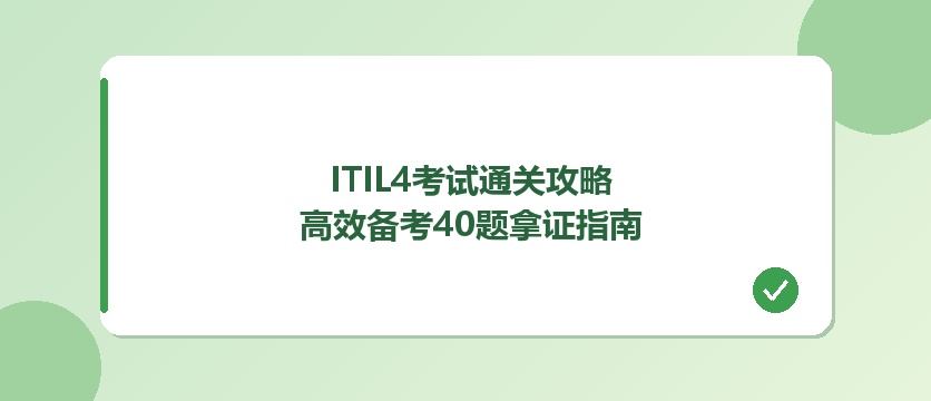 ITIL4考试通关攻略：高效备考40题一次拿证指南