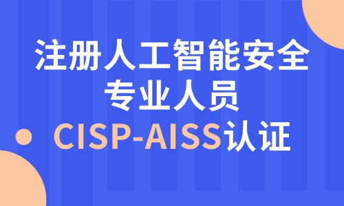 CISP-AISS注册人工智能安全专业人员认证培训班