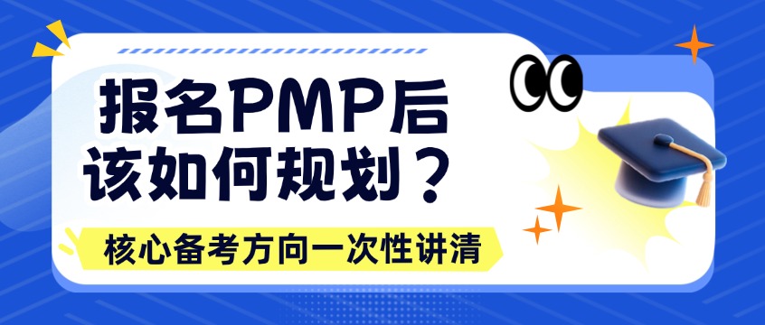 报名PMP后该如何规划？核心备考方向一次性讲清