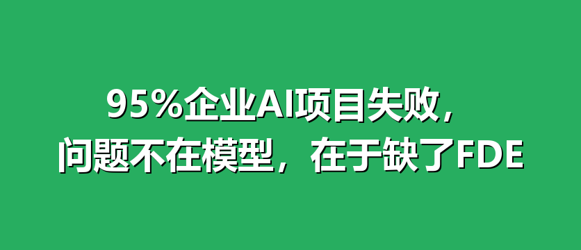 95%企业AI项目失败，问题不在模型，在于缺了FDE