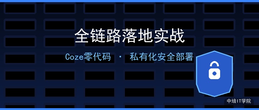 Coze零代码AI智能体课程：从办公自动化到私有化安全部署全链路